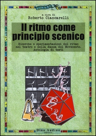 Il ritmo come principio scenico. Ricerche e sperimentazioni del ritmo nel teatro e nella danza del Novecento. Antologia di testi - Librerie.coop