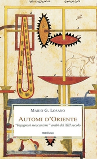 Automi d'Oriente. «Ingegnosi meccanismi» arabi del XIII secolo - Librerie.coop