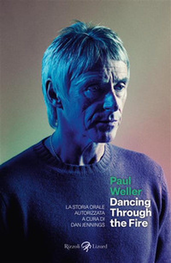 Paul Weller. Dancing through the fire. La storia orale autorizzata - Librerie.coop