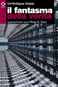 Il fantasma della verità. Quarant'anni con Philip K. Dick - Librerie.coop