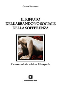 Il rifiuto dell'abbandono sociale della sofferenza. Eutanasia, suicidio assistito e diritto penale - Librerie.coop