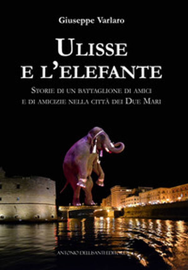 Ulisse e l'elefante. Storie di un battaglione di amici e di amicizie nella città dei due mari - Librerie.coop Ulisse e l'elefante. Storie di un battaglione di amici e di amicizie nella città dei due mari - Librerie.coop