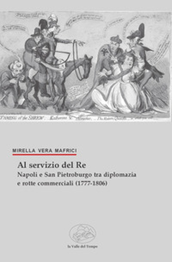 Al servizio del Re. Napoli e San Pietroburgo tra diplomazia e rotte commerciali (1777-1806) - Librerie.coop