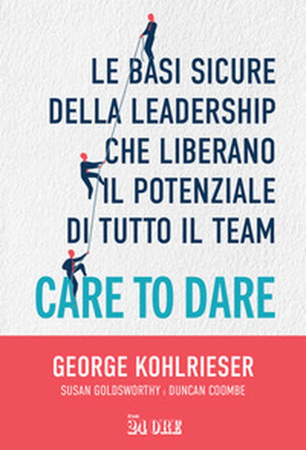 Care to dare. Le basi sicure della leadership che liberano il potenziale di tutto il team - Librerie.coop Care to dare. Le basi sicure della leadership che liberano il potenziale di tutto il team - Librerie.coop