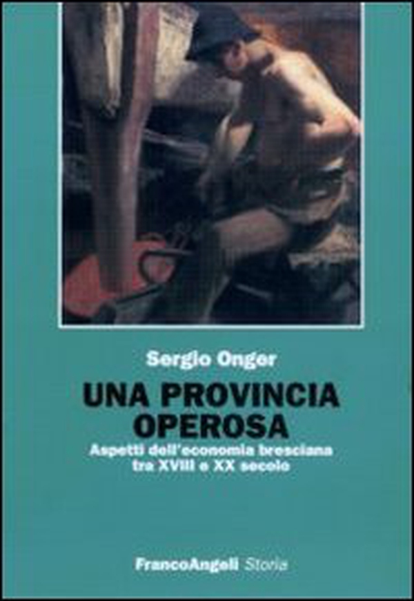 Una provincia operosa. Aspetti dell'economia bresciana tra XVIII e XX secolo - Librerie.coop Una provincia operosa. Aspetti dell'economia bresciana tra XVIII e XX secolo - Librerie.coop