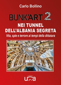 Bunk'Art 2. Nei tunnel dell'Albania segreta. Vita, spie e terrore ai tempi della dittatura - Librerie.coop