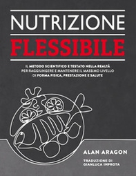 Nutrizione flessibile. Il metodo basato sulla scienza e testato sul campo per raggiungere e mantenere nel tempo il top della forma fisica, delle prestazioni e della salute - Librerie.coop