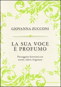 La sua voce è profumo. Passeggiata letteraria tra aromi, odori, fragranze - Librerie.coop