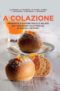 A colazione. Proposte d'autore dolci e salate dai croissant alle frolle, ai piccoli lievitati - Librerie.coop