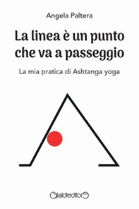 La linea è un punto che va a passeggio. La mia pratica di Ashtanga yoga - Librerie.coop