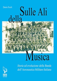 Sulle ali della musica. Storia ed evoluzione della banda dell'Aeronautica Militare Italiana - Librerie.coop