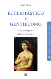 Ecclesiastico e gentiluomo. Clero, sesso e politica nella prima età moderna - Librerie.coop