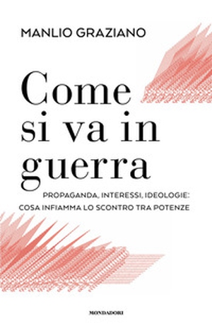 Come si va in guerra. Propaganda, interessi, ideologie: cosa infiamma lo scontro tra potenze - Librerie.coop