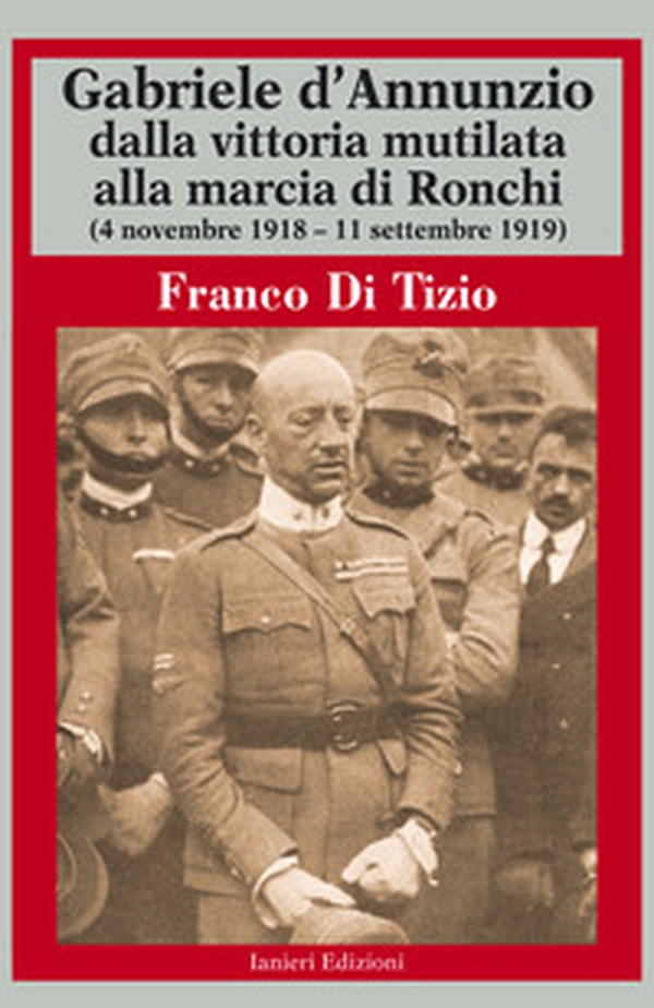 Gabriele d'Annunzio dalla vittoria mutilata alla marcia di Ronchi (4 novembre 1918 - 11 settembre 1919) - Librerie.coop Gabriele d'Annunzio dalla vittoria mutilata alla marcia di Ronchi (4 novembre 1918 - 11 settembre 1919) - Librerie.coop