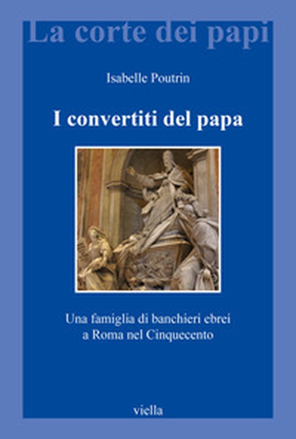 I convertiti del papa. Una famiglia di banchieri ebrei a Roma nel Cinquecento - Librerie.coop
