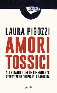 Amori tossici. Alle radici delle dipendenze affettive in coppia e in famiglia - Librerie.coop