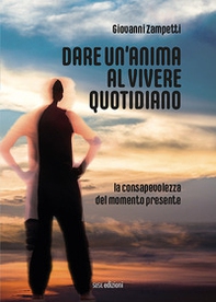 Dare un'anima al vivere quotidiano. La consapevolezza del momento presente - Librerie.coop