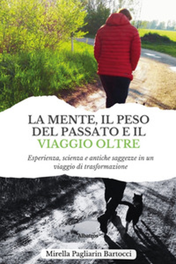 La mente, il peso del passato e il viaggio oltre. Esperienza, scienza e antiche saggezze in un viaggio di trasformazione - Librerie.coop