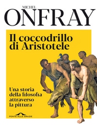 Il coccodrillo di Aristotele. Una storia della filosofia attraverso la pittura - Librerie.coop