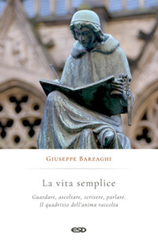 La vita semplice. Guardare, ascoltare, scrivere, parlare. Il quadrivio dell'anima raccolta - Librerie.coop La vita semplice. Guardare, ascoltare, scrivere, parlare. Il quadrivio dell'anima raccolta - Librerie.coop
