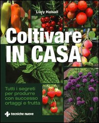 Coltivare in casa. Tutti i segreti per produrre con successo ortaggi e frutta - Librerie.coop