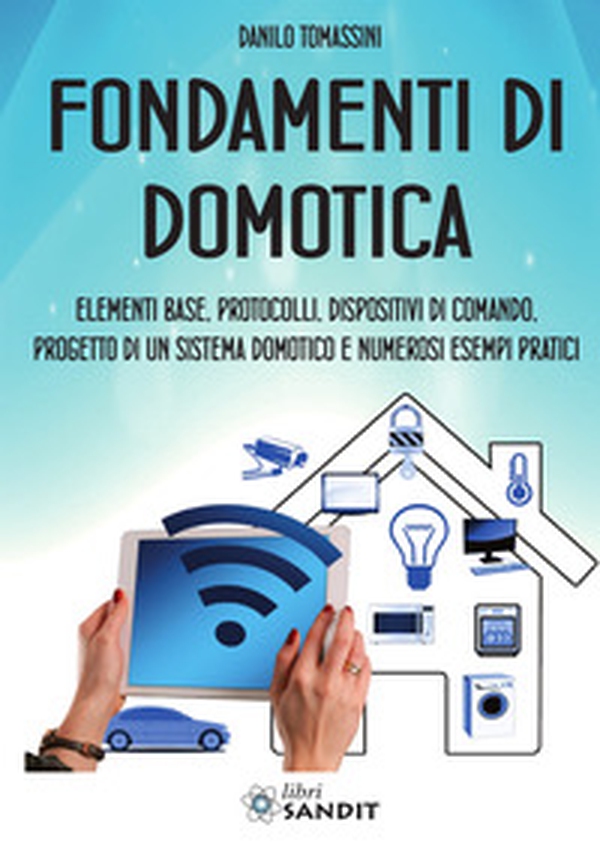 Fondamenti di domotica. Elementi base, protocolli, dispositivi di comando, progetto di un sistema domotico e numerosi esempi pratici - Librerie.coop Fondamenti di domotica. Elementi base, protocolli, dispositivi di comando, progetto di un sistema domotico e numerosi esempi pratici - Librerie.coop