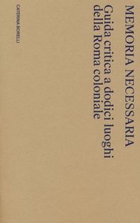 Memoria necessaria. Guida critica a dodici luoghi della Roma coloniale - Librerie.coop