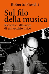 Sul filo della musica. Ricordi e riflessioni di un vecchio fisico - Librerie.coop