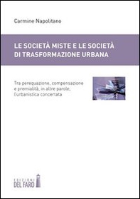 Le società miste e le società di trasformazione urbana. Tra perequazione, compensazione e premialità, in altre parole, l'urbanistica concertata - Librerie.coop