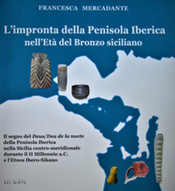 L'impronta della Penisola Iberica nell'Età del Bronzo siciliano. Il segno del "Deus/Dea de la nocte" della Penisola Iberica nella Sicilia centro meridionale durante il II Millennio a.C. e l'Etnos Ibero-Sikano - Librerie.coop L'impronta della Penisola Iberica nell'Età del Bronzo siciliano. Il segno del "Deus/Dea de la nocte" della Penisola Iberica nella Sicilia centro meridionale durante il II Millennio a.C. e l'Etnos Ibero-Sikano - Librerie.coop