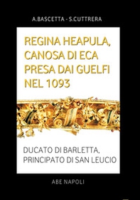 Regina Heapula, Canosa di Eca presa dai Guelfi nel 1093. Ducato di Barletta, Principato di San Leucio - Librerie.coop