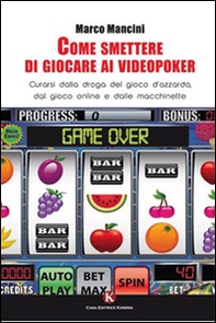 Come smettere di giocare ai videopoker. Curarsi dalla droga del gioco d'azzardo, dal gioco online e dalle macchinette - Librerie.coop