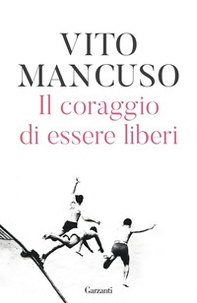 Il coraggio di essere liberi - Librerie.coop Il coraggio di essere liberi - Librerie.coop