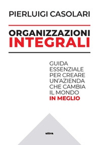 Organizzazioni integrali. Guida essenziale per creare un'azienda che cambia il mondo in meglio - Librerie.coop Organizzazioni integrali. Guida essenziale per creare un'azienda che cambia il mondo in meglio - Librerie.coop