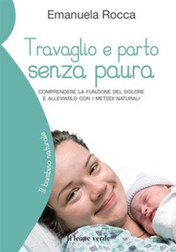 Travaglio e parto senza paura. Comprendere la funzione del dolore e alleviarlo con i metodi naturali - Librerie.coop Travaglio e parto senza paura. Comprendere la funzione del dolore e alleviarlo con i metodi naturali - Librerie.coop