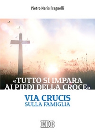 «Tutto si impara ai piedi della Croce». Via Crucis sulla famiglia - Librerie.coop