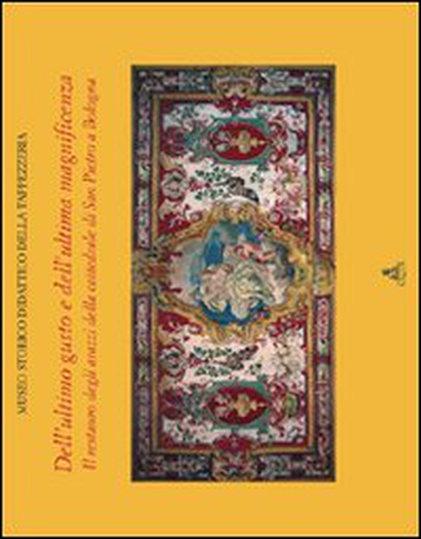 Dell'ultimo gusto e dell'ultima magnificenza. Il restauro degli arazzi della cattedrale di San Pietro a Bologna - Librerie.coop Dell'ultimo gusto e dell'ultima magnificenza. Il restauro degli arazzi della cattedrale di San Pietro a Bologna - Librerie.coop