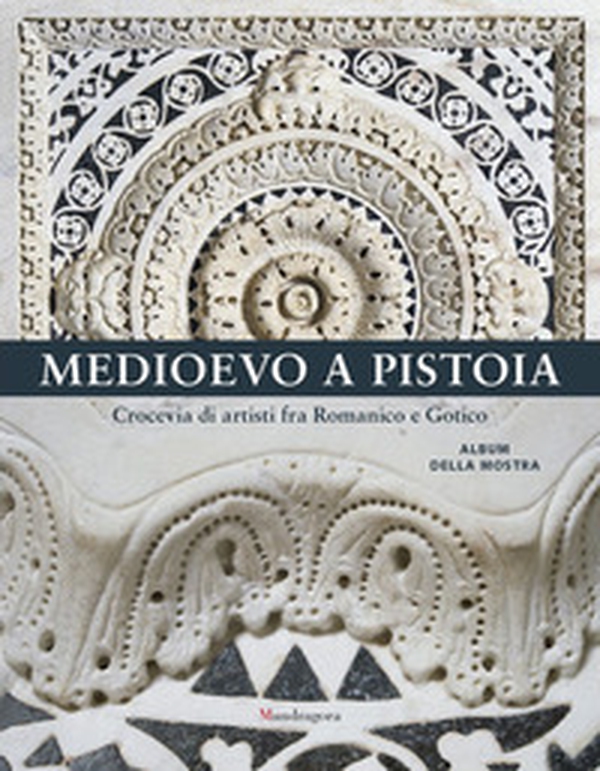 Medioevo a Pistoia. Crocevia di artisti fra Romanico e Gotico. Album della mostra - Librerie.coop Medioevo a Pistoia. Crocevia di artisti fra Romanico e Gotico. Album della mostra - Librerie.coop