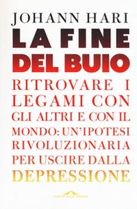 La fine del buio. Ritrovare i legami con gli altri e con il mondo: un'ipotesi rivoluzionaria per uscire dalla depressione - Librerie.coop