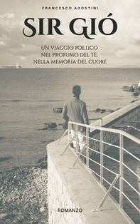 Sir Gió. Un viaggio poetico nel profumo del tè, nella memoria del cuore - Librerie.coop