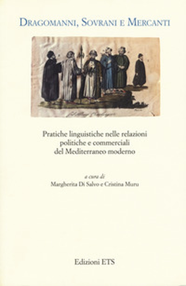Dragomanni, sovrani e mercanti. Pratiche linguistiche nelle relazioni politiche e commerciali del Mediterraneo moderno - Librerie.coop Dragomanni, sovrani e mercanti. Pratiche linguistiche nelle relazioni politiche e commerciali del Mediterraneo moderno - Librerie.coop