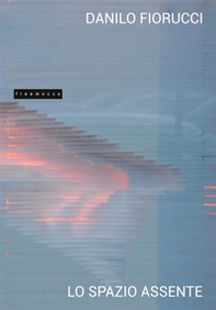 Lo spazio assente. Danilo Fiorucci. Ediz. italiana e inglese - Librerie.coop