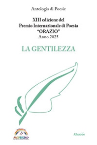 XIII edizione del Premio Internazionale di Poesia Orazio Anno 2025. La gentilezza - Librerie.coop