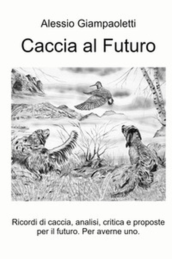 Caccia al futuro. Ricordi di caccia, analisi, critica e proposte per il futuro. Per averne uno - Librerie.coop Caccia al futuro. Ricordi di caccia, analisi, critica e proposte per il futuro. Per averne uno - Librerie.coop