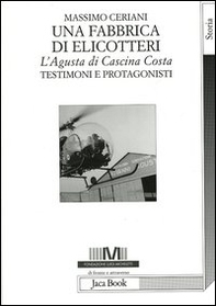 Una fabbrica di elicotteri. L'Agusta di Cascina Costa. Testimoni e protagonisti - Librerie.coop