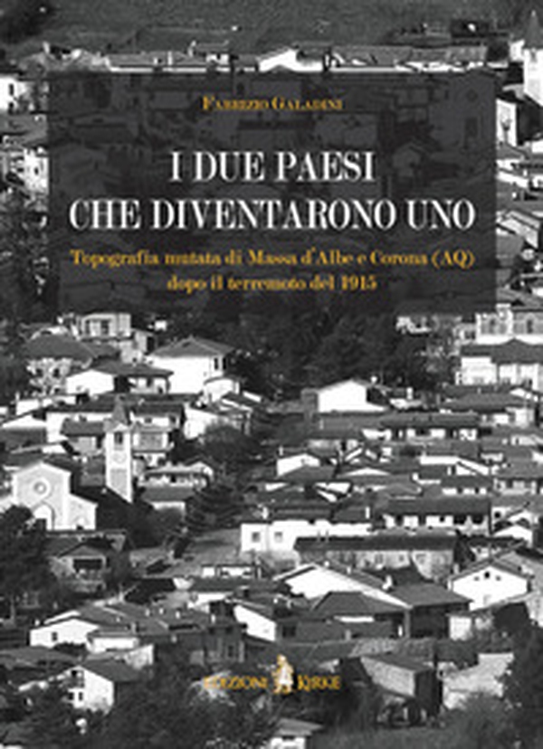 I due paesi che diventarono uno. Topografia mutata di Massa d'Albe e Corona (AQ) dopo il terremoto del 1915 - Librerie.coop I due paesi che diventarono uno. Topografia mutata di Massa d'Albe e Corona (AQ) dopo il terremoto del 1915 - Librerie.coop