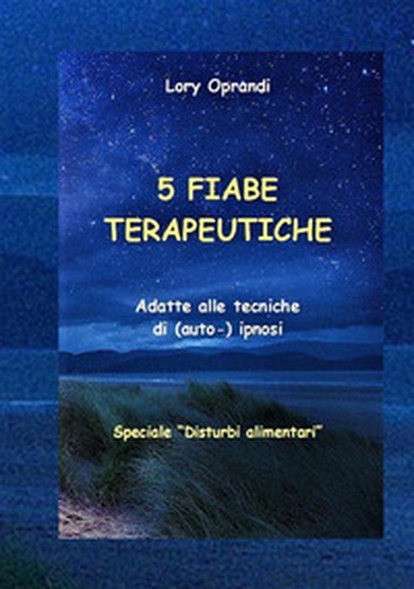 5 Fiabe terapeutiche. Adatte alle tecniche di (auto-) ipnosi. Disturbi alimentari - Librerie.coop 5 Fiabe terapeutiche. Adatte alle tecniche di (auto-) ipnosi. Disturbi alimentari - Librerie.coop