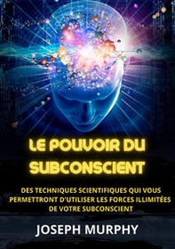 Le pouvoir du subconscient. Des techniques scientifiques qui vous permettront d'utiliser les forces illimitées de votre subconscient - Librerie.coop Le pouvoir du subconscient. Des techniques scientifiques qui vous permettront d'utiliser les forces illimitées de votre subconscient - Librerie.coop