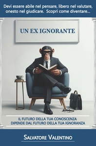 Un ex ignorante. Il futuro della tua conoscenza dipende dal futuro della tua ignoranza - Librerie.coop