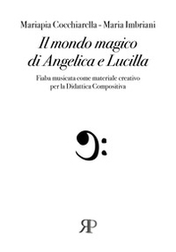 Il mondo magico di Angelica e Lucilla. Fiaba musicata come materiale creativo per la Didattica compositiva - Librerie.coop